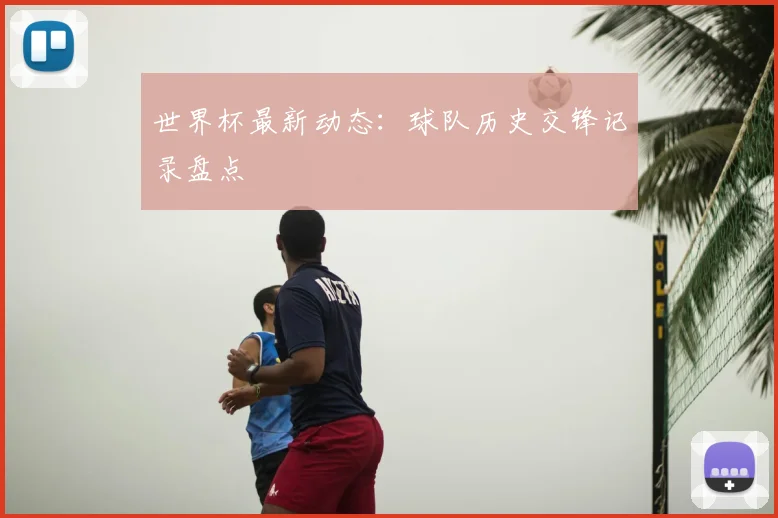 世界杯最新动态：球队历史交锋记录盘点