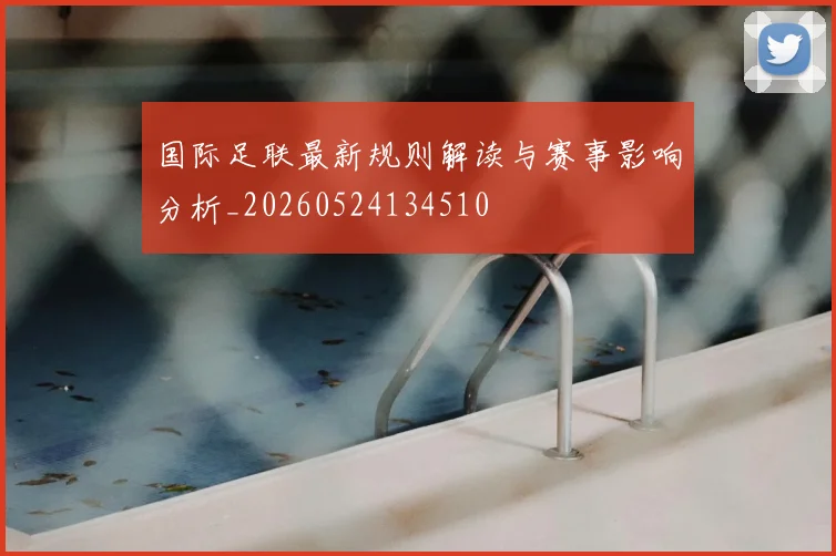 国际足联最新规则解读与赛事影响分析_20260524134510
